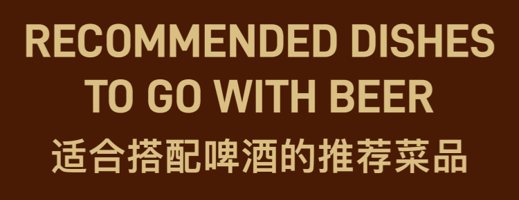 RECOMMENDED DISHES TO GO WITH BEER 适合搭配啤酒的推荐菜品