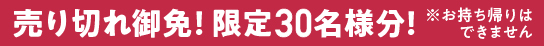 売り切り御免!!限定30名様分